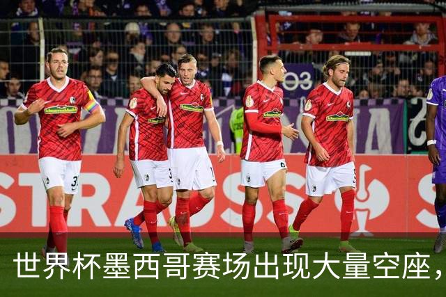 世界杯墨西哥赛场出现大量空座，国际足联回应